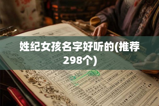 姓纪女孩名字好听的(推荐298个) 姓纪女孩名字好听的(推荐298个)