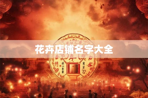 花卉店铺名字大全 花卉店铺名字大全