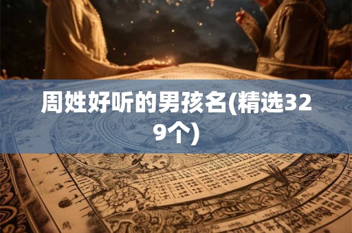 周姓好听的男孩名(精选329个) 周姓好听的男孩名(精选329个)