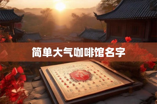 简单大气咖啡馆名字 简单大气咖啡馆名字
