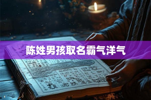 陈姓男孩取名霸气洋气 陈姓男孩取名霸气洋气