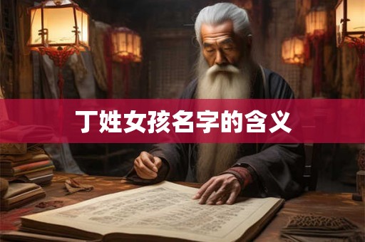 丁姓女孩名字的含义 丁姓女孩名字的含义