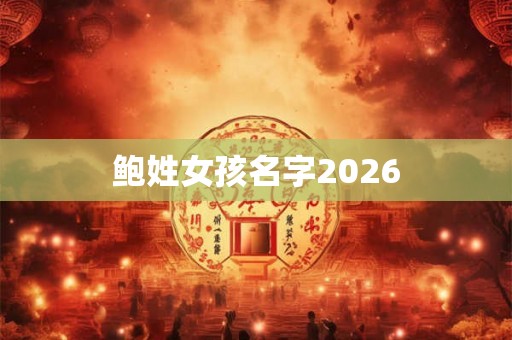 鲍姓女孩名字2026 鲍姓女孩名字2026