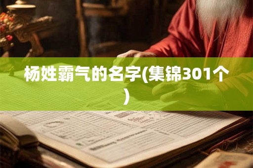 杨姓霸气的名字(集锦301个) 杨姓霸气的名字(集锦301个)