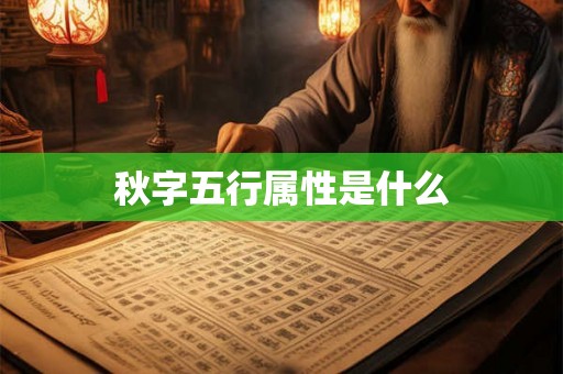 秋字五行属性是什么 秋字五行属性是什么