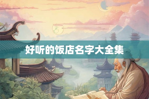 好听的饭店名字大全集 好听的饭店名字大全集