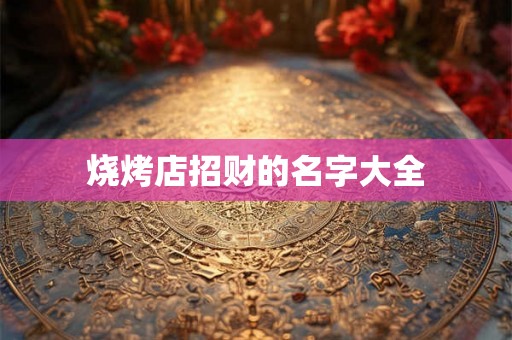 烧烤店招财的名字大全 烧烤店招财的名字大全