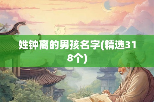 姓钟离的男孩名字(精选318个) 姓钟离的男孩名字(精选318个)
