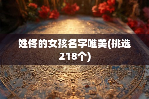 姓佟的女孩名字唯美(挑选218个) 姓佟的女孩名字唯美(挑选218个)