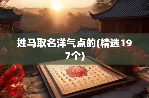 姓马取名洋气点的(精选197个)