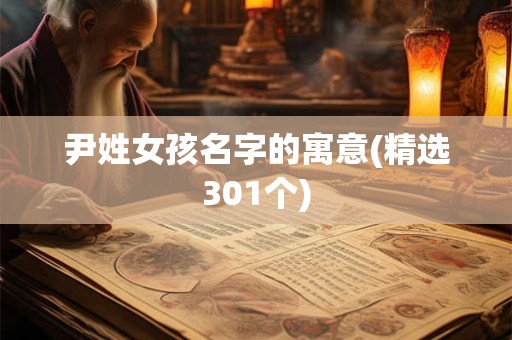 尹姓女孩名字的寓意(精选301个) 尹姓女孩名字的寓意(精选301个)