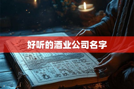 好听的酒业公司名字 好听的酒业公司名字
