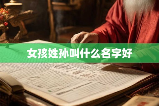 女孩姓孙叫什么名字好 女孩姓孙叫什么名字好
