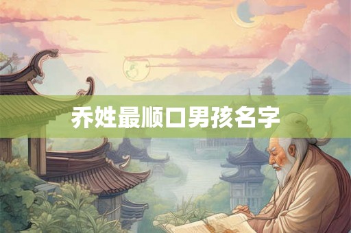 乔姓最顺口男孩名字