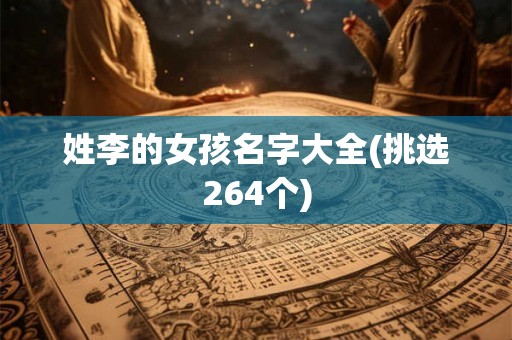 姓李的女孩名字大全(挑选264个) 姓李的女孩名字大全(挑选264个)
