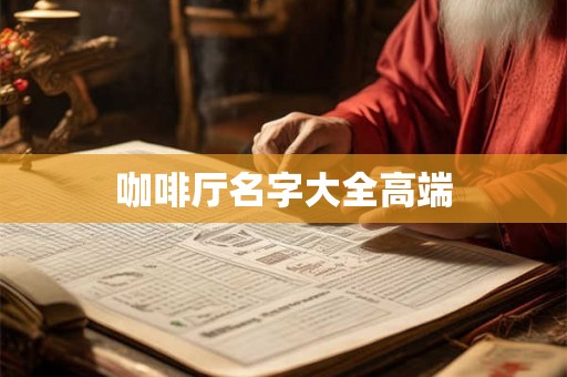 咖啡厅名字大全高端 咖啡厅名字大全高端