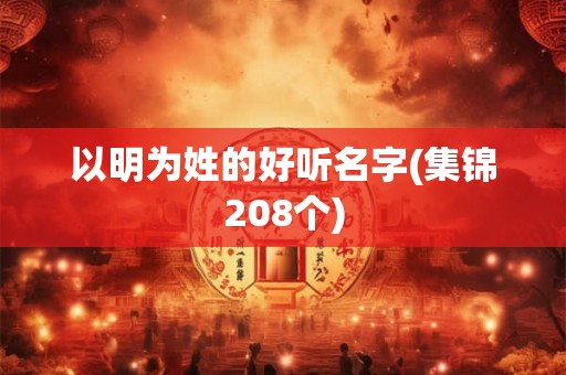 以明为姓的好听名字(集锦208个) 以明为姓的好听名字(集锦208个)