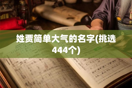 姓贾简单大气的名字(挑选444个) 姓贾简单大气的名字(挑选444个)