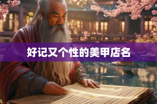 好记又个性的美甲店名 好记又个性的美甲店名