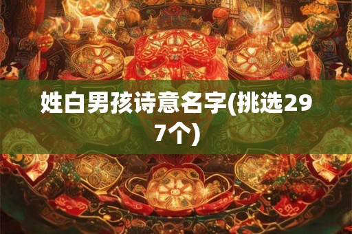 姓白男孩诗意名字(挑选297个)