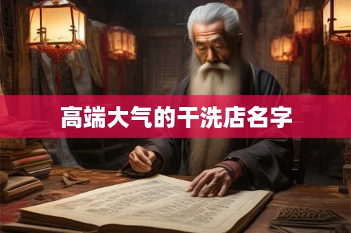 高端大气的干洗店名字 高端大气的干洗店名字