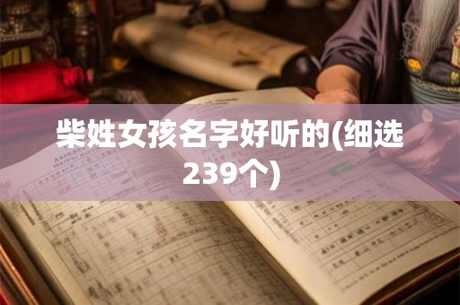 柴姓女孩名字好听的(细选239个) 柴姓女孩名字好听的(细选239个)
