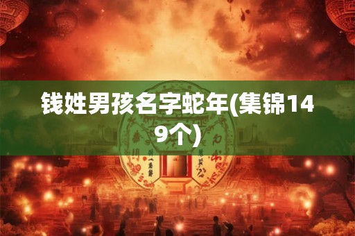 钱姓男孩名字蛇年(集锦149个) 钱姓男孩名字蛇年(集锦149个)