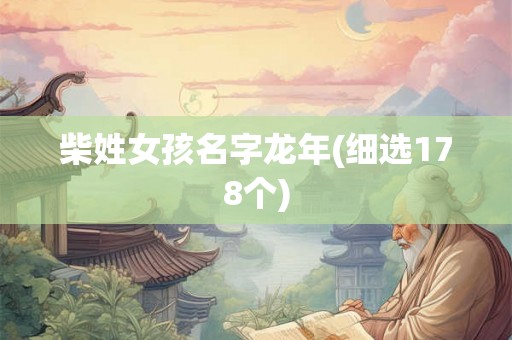 柴姓女孩名字龙年(细选178个) 柴姓女孩名字龙年(细选178个)