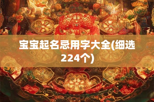 宝宝起名忌用字大全(细选224个) 宝宝起名忌用字大全(细选224个)