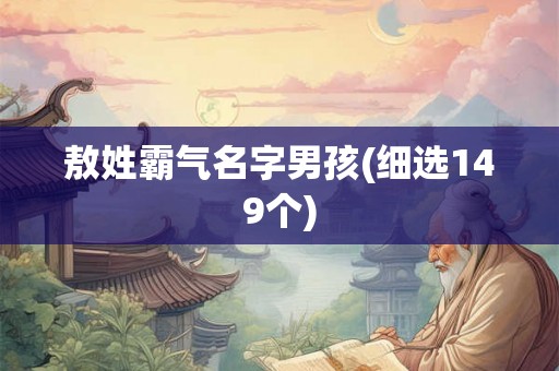 敖姓霸气名字男孩(细选149个)