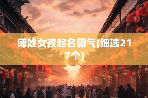 薄姓女孩起名霸气(细选217个) 薄姓女孩起名霸气(细选217个)