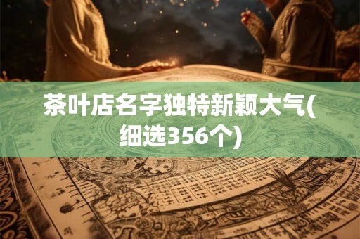 茶叶店名字独特新颖大气(细选356个) 茶叶店名字独特新颖大气(细选356个)