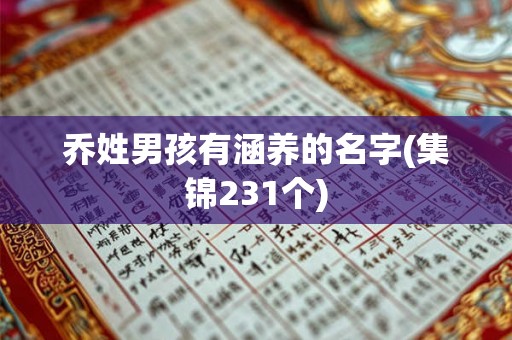 乔姓男孩有涵养的名字(集锦231个) 乔姓男孩有涵养的名字(集锦231个)