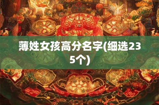 薄姓女孩高分名字(细选235个) 薄姓女孩高分名字(细选235个)