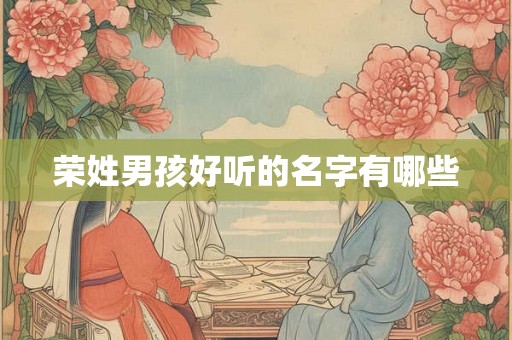荣姓男孩好听的名字有哪些 荣姓男孩好听的名字有哪些