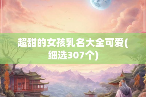 超甜的女孩乳名大全可爱(细选307个)