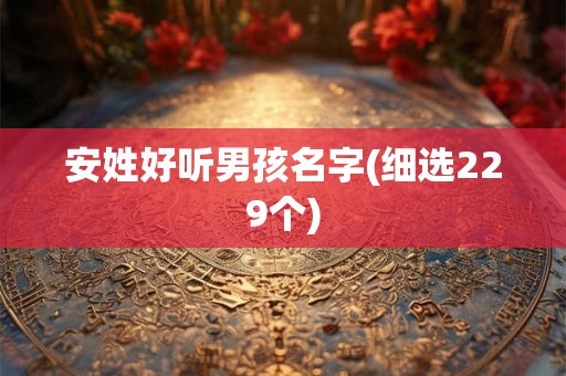 安姓好听男孩名字(细选229个)