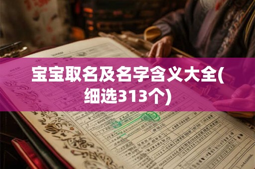 宝宝取名及名字含义大全(细选313个) 宝宝取名及名字含义大全(细选313个)