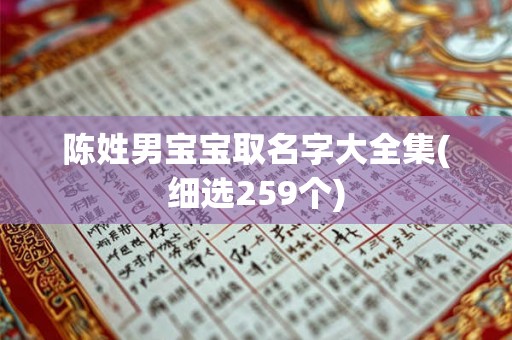 陈姓男宝宝取名字大全集(细选259个) 陈姓男宝宝取名字大全集(细选259个)
