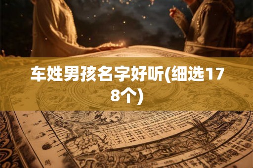 车姓男孩名字好听(细选178个) 车姓男孩名字好听(细选178个)
