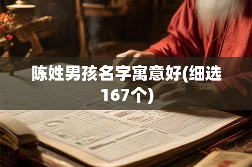 陈姓男孩名字寓意好(细选167个) 陈姓男孩名字寓意好(细选167个)