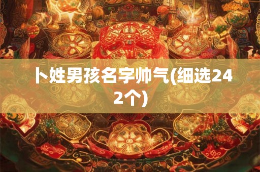 卜姓男孩名字帅气(细选242个) 卜姓男孩名字帅气(细选242个)