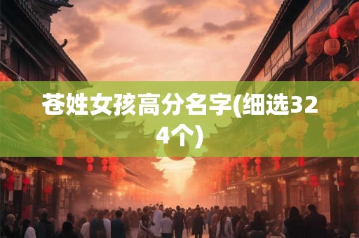苍姓女孩高分名字(细选324个) 苍姓女孩高分名字(细选324个)