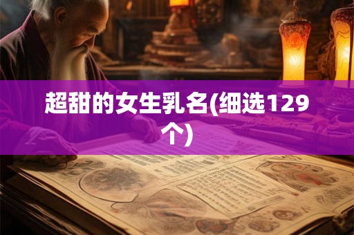 超甜的女生乳名(细选129个) 超甜的女生乳名(细选129个)
