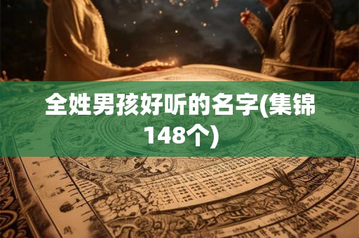 全姓男孩好听的名字(集锦148个) 全姓男孩好听的名字(集锦148个)