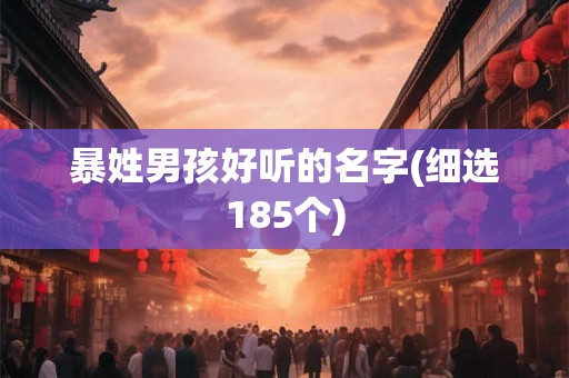 暴姓男孩好听的名字(细选185个) 暴姓男孩好听的名字(细选185个)