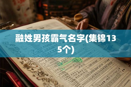 融姓男孩霸气名字(集锦135个) 融姓男孩霸气名字(集锦135个)