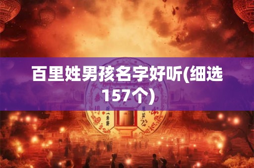 百里姓男孩名字好听(细选157个) 百里姓男孩名字好听(细选157个)