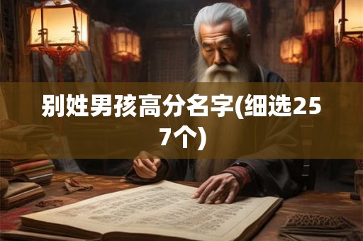 别姓男孩高分名字(细选257个) 别姓男孩高分名字(细选257个)