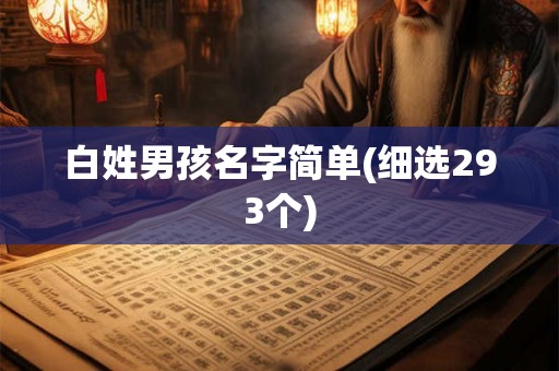 白姓男孩名字简单(细选293个) 白姓男孩名字简单(细选293个)